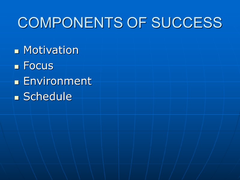 COMPONENTS OF SUCCESS Motivation Focus Environment Schedule